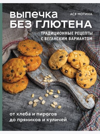 Выпечка без глютена. Традиционные рецепты с веганским вариантом: от хлеба и пирогов до пряников и куличей