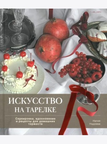 Искусство на тарелке.Сервировка,вдохновение и рецепты для домашних торжеств