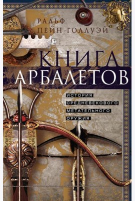 Книга арбалетов. История средневекового метательного оружия