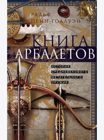 Книга арбалетов. История средневекового метательного оружия