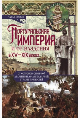 Португальская империя и ее владения в XV-XIX веках. От островов Северной Атлантики до легендарной страны пряностей
