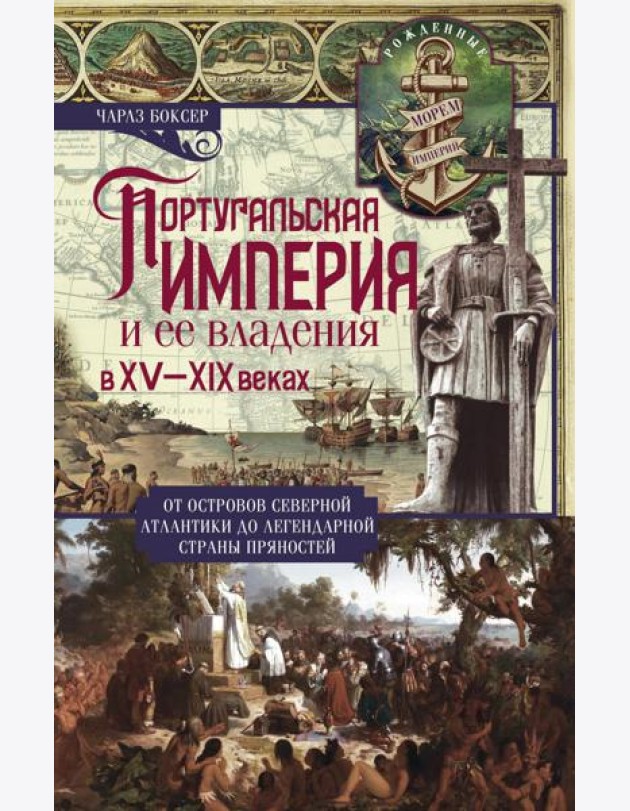 Португальская империя и ее владения в XV-XIX веках. От островов Северной Атлантики до легендарной страны пряностей
