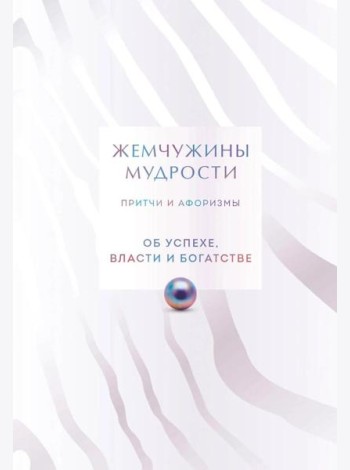 Жемчужины мудрости. Об успехе, власти и богатстве. Притчи и афоризмы (Коллекционное издание)