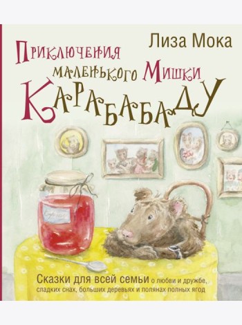 Приключения маленького Мишки Карабабаду. Сказки для всей семьи о любви и дружбе, сладких снах, больших деревьях и полянах полных ягод