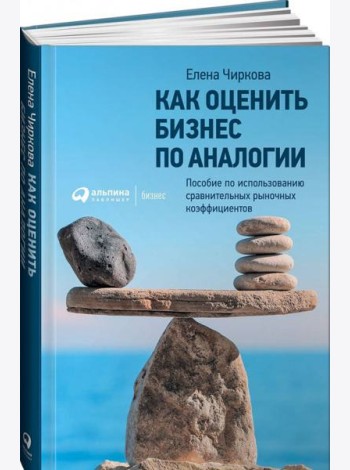 Как оценить бизнес по аналогии: Пособие по использованию сравнительных рыночных коэффициентов