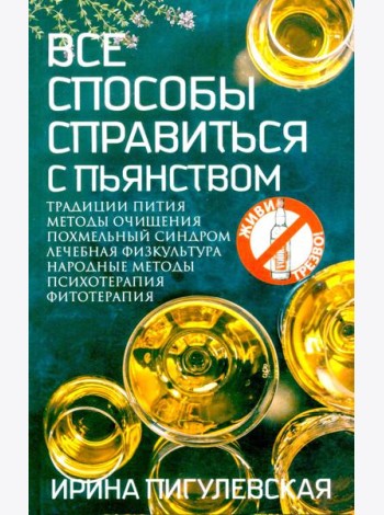 Все способы справиться с пьянством. Живи трезво!. Пигулевская И.С.