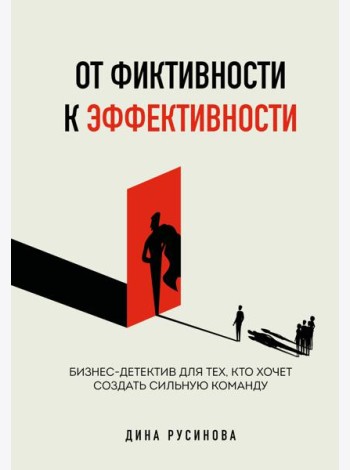От фиктивности к эффективности. Бизнес-детектив для тех, кто хочет создать сильную команду