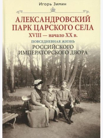Александровский парк Царского Села. XVIII - начало XX в. Повседневная жизнь Российского императорского двора