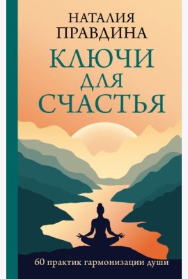 Ключи для счастья: 60 практик гармонизации души