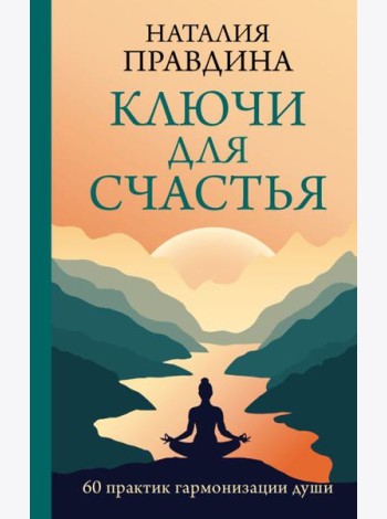 Ключи для счастья: 60 практик гармонизации души