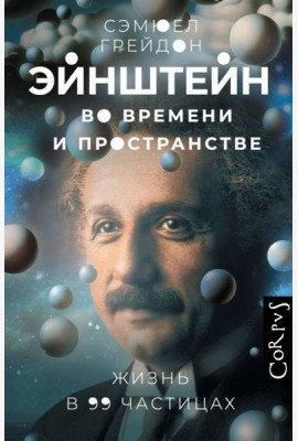 Эйнштейн во времени и пространстве.Жизнь в 99 частицах