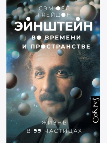 Эйнштейн во времени и пространстве.Жизнь в 99 частицах