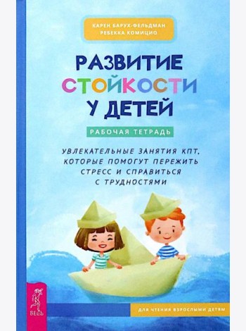 Развитие стойкости у детей. Рабочая тетрадь. Увлекательные занятия КПТ, которые помогут пер (6452)