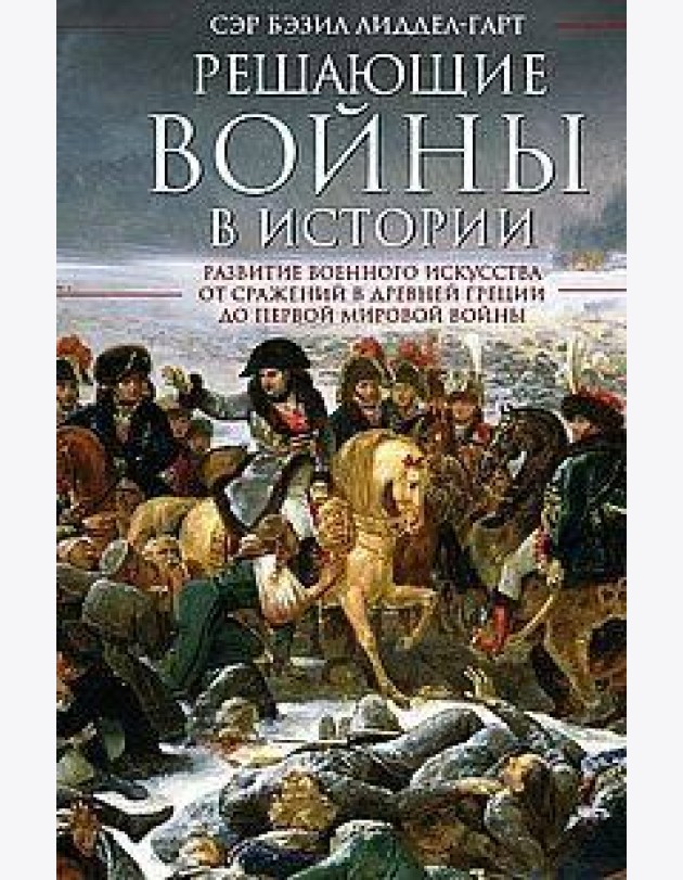 Решающие войны в истории. Развитие военного искусства от сражений в Древней Греции до Первой мировой