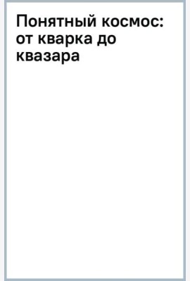 Понятный космос. От кварка до квазара