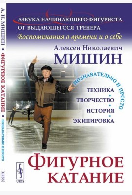 Фигурное катание (Техника. История. Творчество. Экипировка): Азбука начинающего фигуриста от выдающегося тренера: Воспоминания о времени и о себе. 2-е