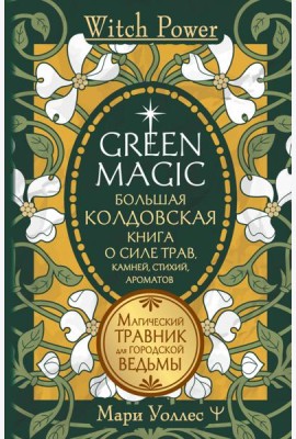 Green Magic. Большая колдовская книга о силе трав, камней, стихий, ароматов