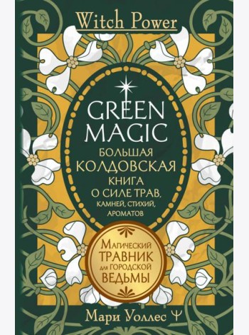 Green Magic. Большая колдовская книга о силе трав, камней, стихий, ароматов