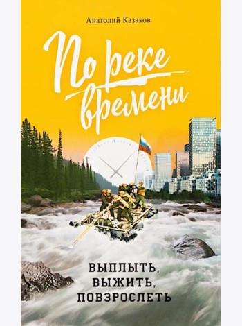 По реке времени. Выплыть, выжить, повзрослеть. 2-е изд., перераб. и доп