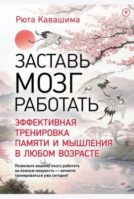 Заставь мозг работать. Эффективная тренировка памяти и мышления в любом возрасте