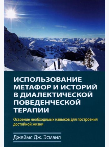 Использование метафор и историй в диалектической поведенческой терапии. Освоение необходимых навыков для построения достойной жизни