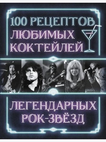 100 рецептов любимых коктейлей легендарных рок-звезд