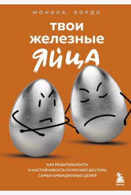 Твои железные яйца. Как решительность и настойчивость помогают достичь самых амбициозных целей