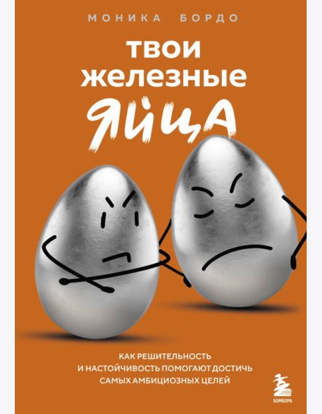 Твои железные яйца. Как решительность и настойчивость помогают достичь самых амбициозных целей