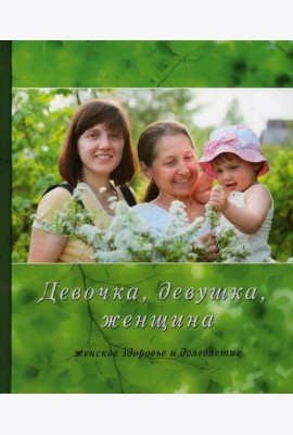 Девочка, девушка, женщина (женское здоровье и долголетие). 3-е изд., испр. и доп