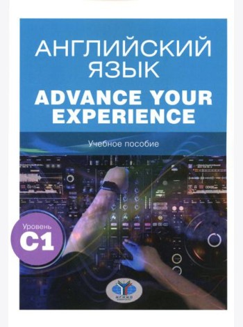 Английский язык. Advance Your Experience: Учебное пособие: уровень С1