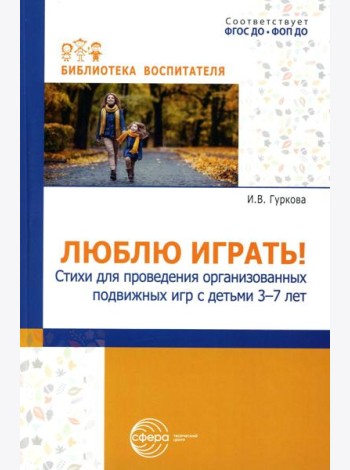 Люблю играть! Стихи для проведения организованных подвижных игр с детьми 3-7 лет