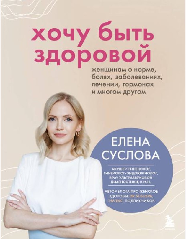 Хочу быть здоровой. Женщинам о норме, болях, заболеваниях, лечении, гормонах и многом другом