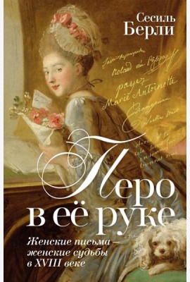 Перо в её руке: Женские письма – женские судьбы в XVIII веке