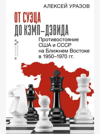 От Суэца до Кэмп-Дэвида. Противостояние США и СССР на Ближнем Востоке в 1950–1970 гг.