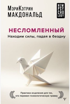 Несломленный. Находим силы, падая в бездну. Практики исцеления для тех кто пережил психологическую травму