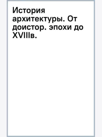 История архитектуры. От доисторической эпохи до XVIII века
