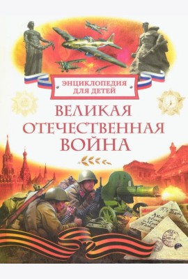 Великая Отечественная война. Энциклопедия для детей