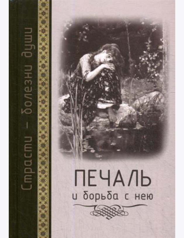 Страсти - болезни души: Печаль и борьба с нею. Святоотеческое учение и современная практика. 2-е изд., доп. и испр