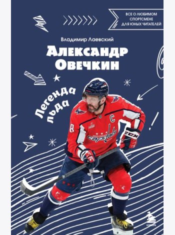 Александр Овечкин. Легенда льда: все о любимом спортсмене для юных читателей