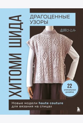 Драгоценные узоры Хитоми Шида. Новые модели haute couture для вязания на спицах. 22 уникальных дизайна
