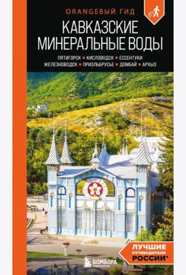 Кавказские Минеральные воды: Пятигорск, Кисловодск, Ессентуки, Железноводск, Приэльбрусье, Домбай, Архыз: путеводитель