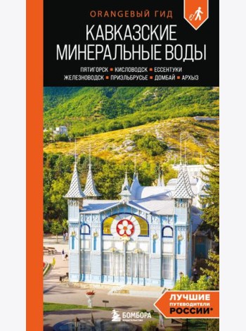 Кавказские Минеральные воды: Пятигорск, Кисловодск, Ессентуки, Железноводск, Приэльбрусье, Домбай, Архыз: путеводитель
