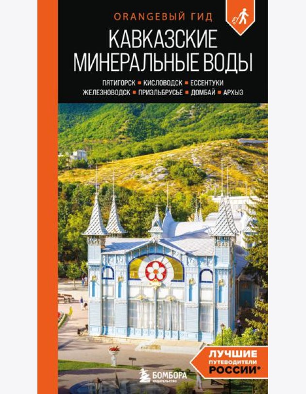Кавказские Минеральные воды: Пятигорск, Кисловодск, Ессентуки, Железноводск, Приэльбрусье, Домбай, Архыз: путеводитель