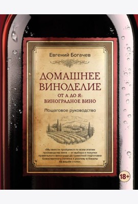 Домашнее виноделие от А до Я: виноградное вино. Пошаговое руководство