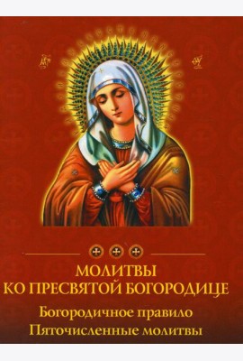 Молитвы ко Пресвятой Богородице. Богородичное правило. Пяточисленные молитвы