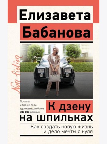 К дзену на шпильках. Как создать новую жизнь и дело мечты с нуля