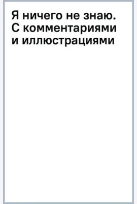 Я ничего не знаю. С комментариями и иллюстрациями