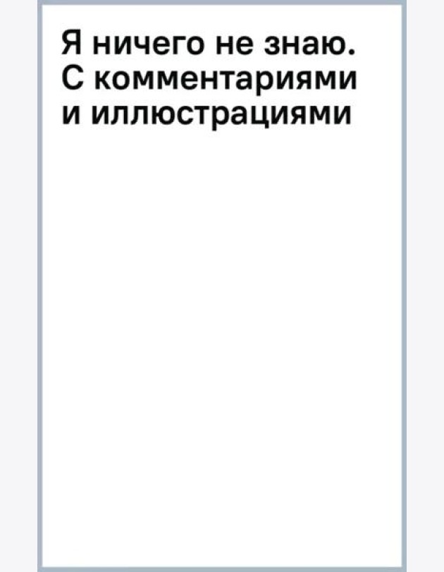 Я ничего не знаю. С комментариями и иллюстрациями