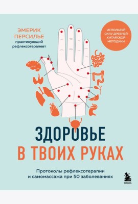 Здоровье в твоих руках. Протоколы рефлексотерапии и самомассажа при 50 заболеваниях