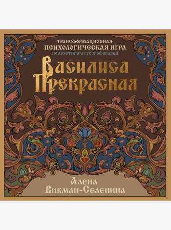 Василиса Прекрасная. Трансформационная психологическая игра по архетипам русской сказки